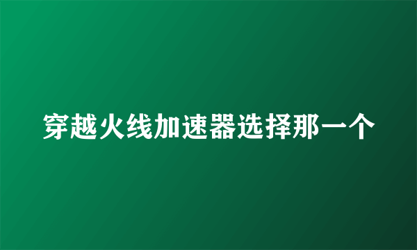 穿越火线加速器选择那一个