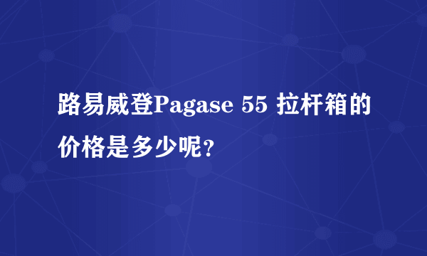 路易威登Pagase 55 拉杆箱的价格是多少呢？