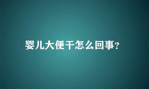 婴儿大便干怎么回事？