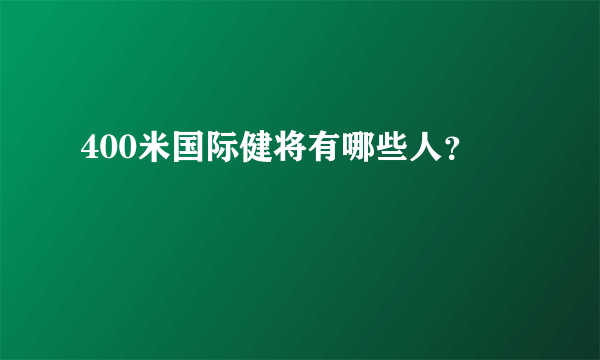 400米国际健将有哪些人？