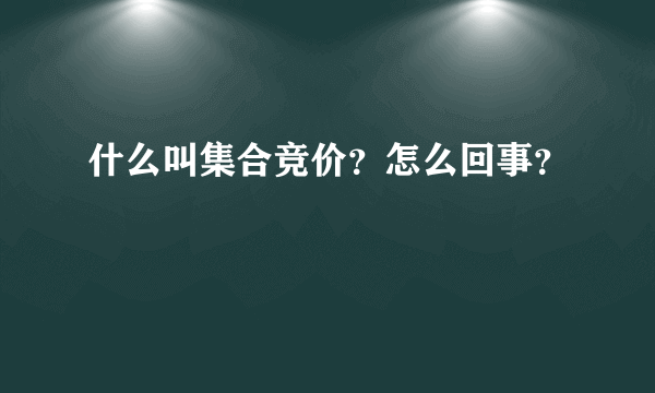 什么叫集合竞价？怎么回事？