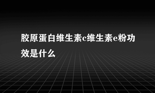 胶原蛋白维生素c维生素e粉功效是什么