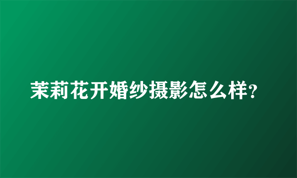 茉莉花开婚纱摄影怎么样？