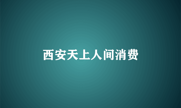西安天上人间消费