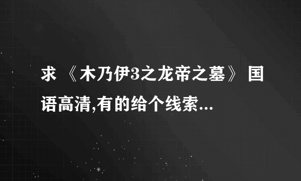 求 《木乃伊3之龙帝之墓》 国语高清,有的给个线索或连接什么的!!!!!!谢谢