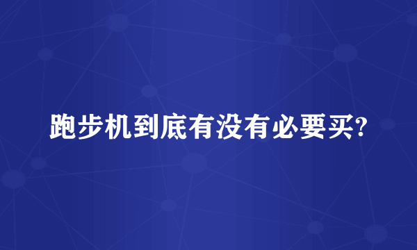 跑步机到底有没有必要买?