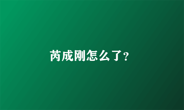 芮成刚怎么了？