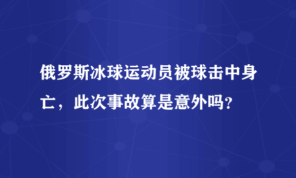俄罗斯冰球运动员被球击中身亡，此次事故算是意外吗？