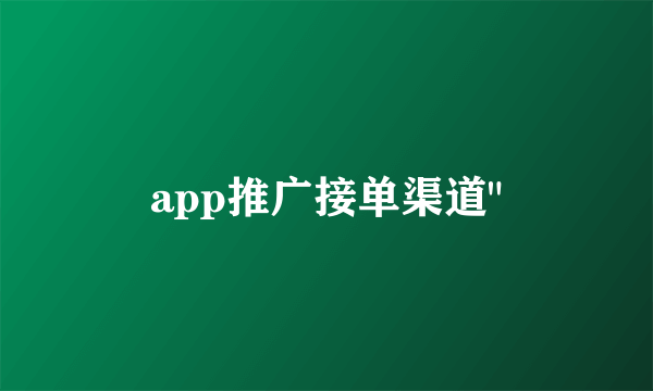 app推广接单渠道