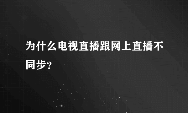 为什么电视直播跟网上直播不同步？