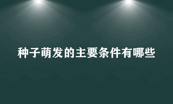 种子萌发的主要条件有哪些