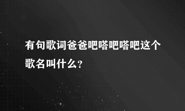 有句歌词爸爸吧嗒吧嗒吧这个歌名叫什么？