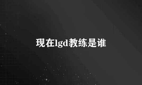 现在lgd教练是谁