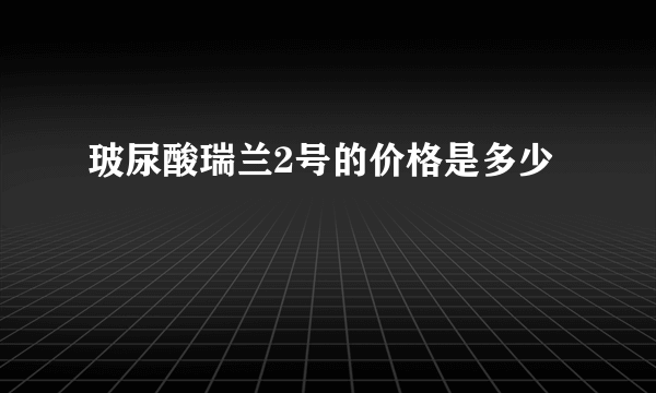 玻尿酸瑞兰2号的价格是多少