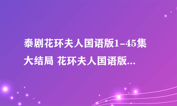 泰剧花环夫人国语版1-45集大结局 花环夫人国语版全集 花环夫人大结局国语版qvod在线观看