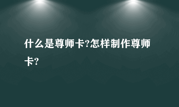 什么是尊师卡?怎样制作尊师卡?