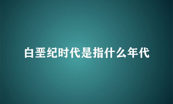 白垩纪时代是指什么年代