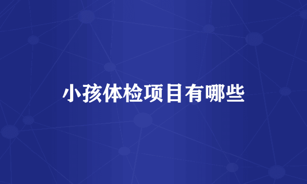 小孩体检项目有哪些