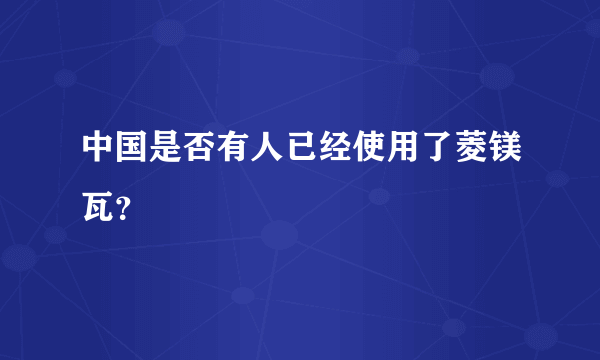 中国是否有人已经使用了菱镁瓦？