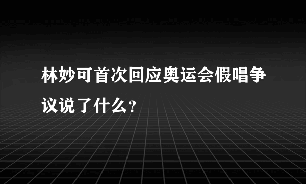林妙可首次回应奥运会假唱争议说了什么？