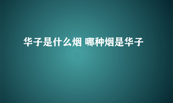 华子是什么烟 哪种烟是华子