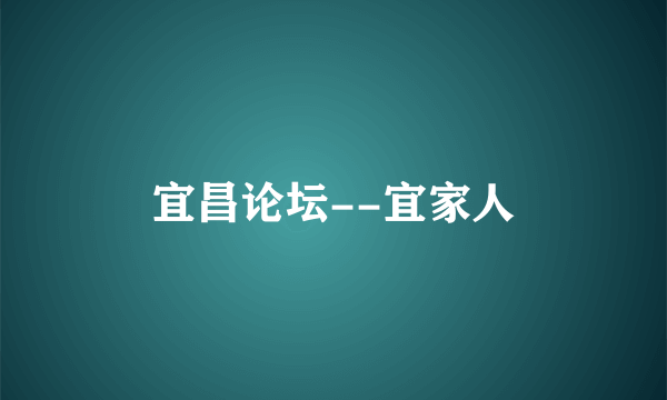宜昌论坛--宜家人