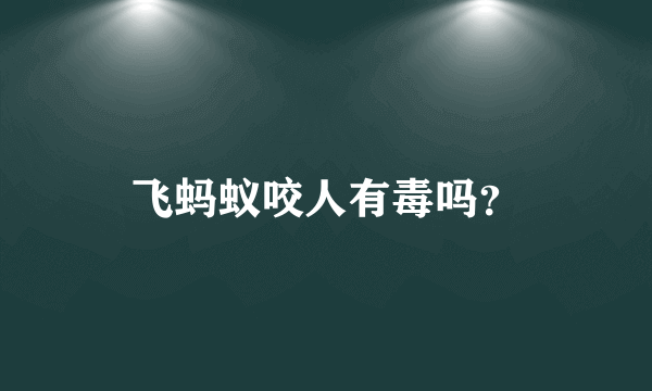 飞蚂蚁咬人有毒吗？