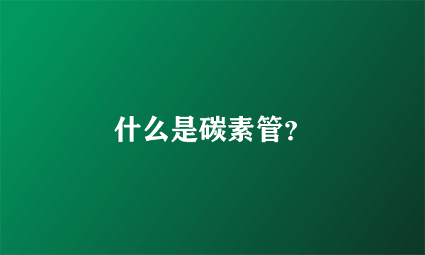 什么是碳素管？