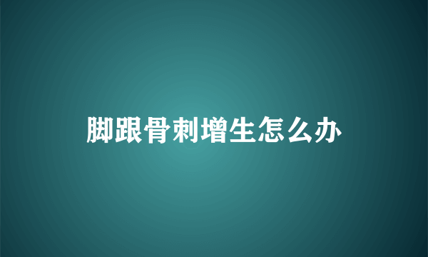 脚跟骨刺增生怎么办