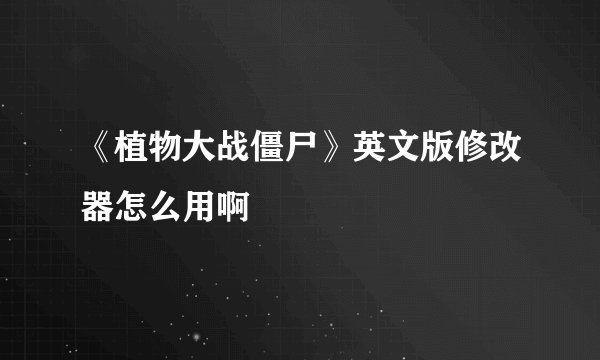 《植物大战僵尸》英文版修改器怎么用啊