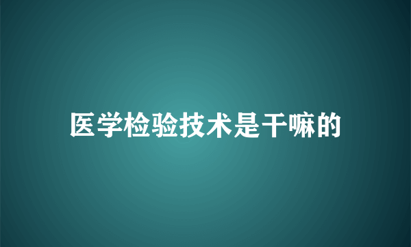 医学检验技术是干嘛的