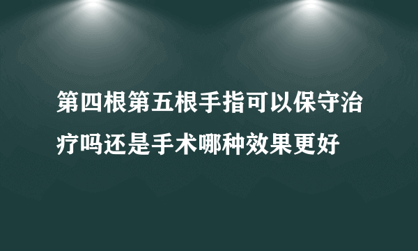 第四根第五根手指可以保守治疗吗还是手术哪种效果更好