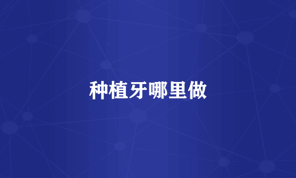 种植牙哪里做