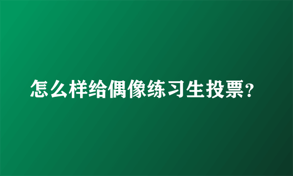 怎么样给偶像练习生投票？