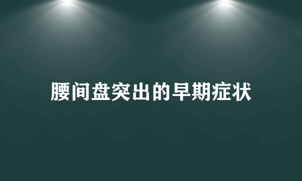 腰间盘突出的早期症状