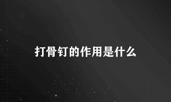 打骨钉的作用是什么