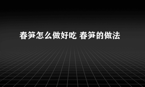 春笋怎么做好吃 春笋的做法