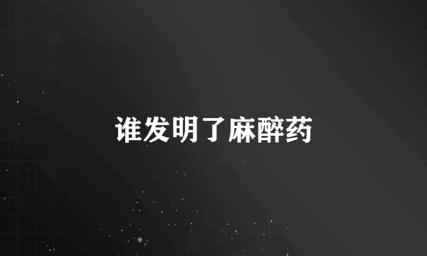 谁发明了麻醉药