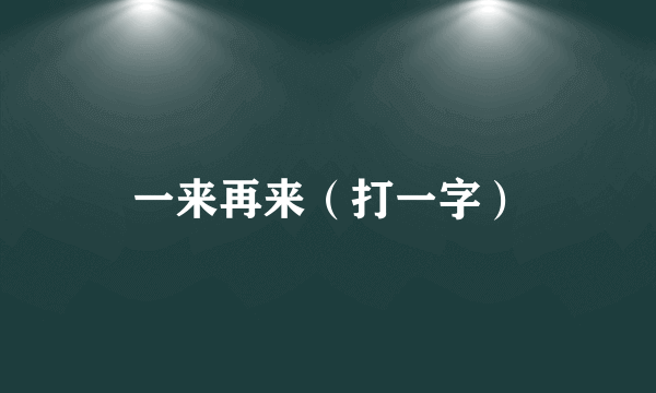 一来再来（打一字）