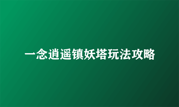一念逍遥镇妖塔玩法攻略