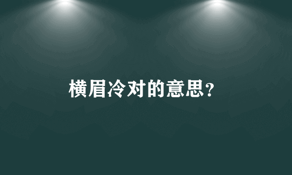 横眉冷对的意思？