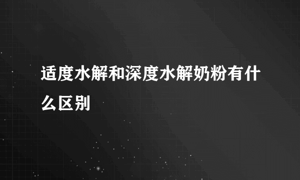 适度水解和深度水解奶粉有什么区别