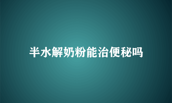 半水解奶粉能治便秘吗