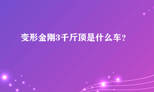 变形金刚3千斤顶是什么车？