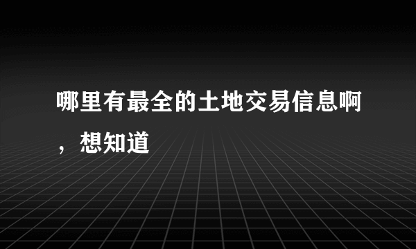 哪里有最全的土地交易信息啊，想知道