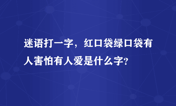 迷语打一字，红口袋绿口袋有人害怕有人爱是什么字？