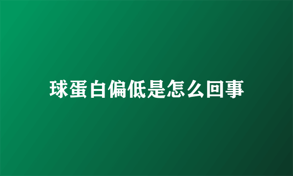 球蛋白偏低是怎么回事