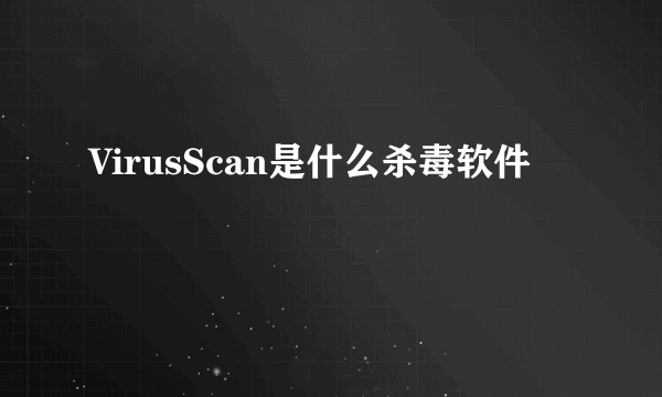 VirusScan是什么杀毒软件