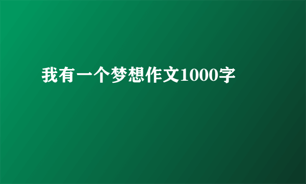 我有一个梦想作文1000字
