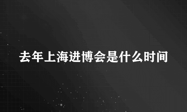 去年上海进博会是什么时间